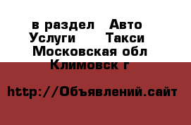  в раздел : Авто » Услуги »  » Такси . Московская обл.,Климовск г.